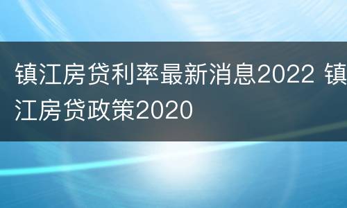 镇江房贷利率最新消息2022 镇江房贷政策2020