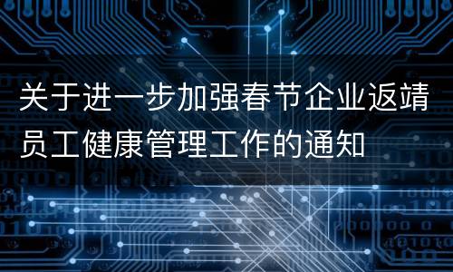 关于进一步加强春节企业返靖员工健康管理工作的通知