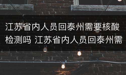 江苏省内人员回泰州需要核酸检测吗 江苏省内人员回泰州需要核酸检测吗最新
