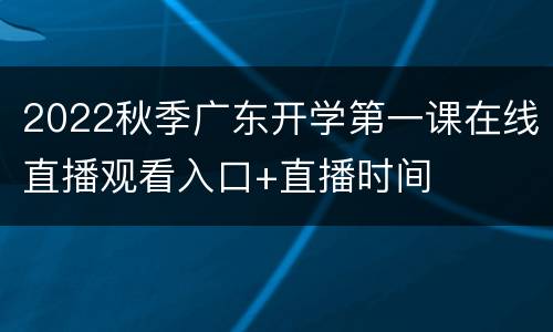 2022秋季广东开学第一课在线直播观看入口+直播时间