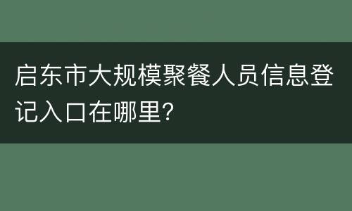 启东市大规模聚餐人员信息登记入口在哪里？