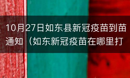 10月27日如东县新冠疫苗到苗通知（如东新冠疫苗在哪里打）