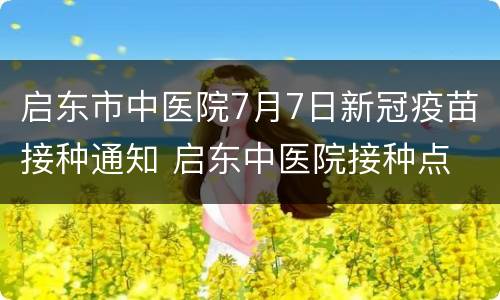 启东市中医院7月7日新冠疫苗接种通知 启东中医院接种点