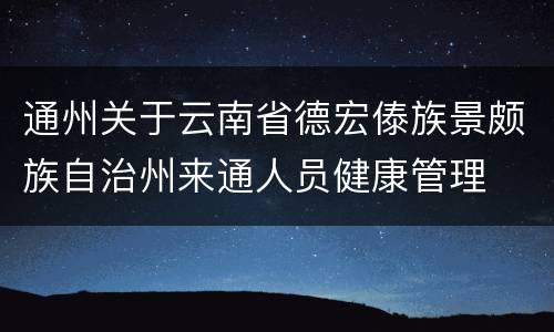 通州关于云南省德宏傣族景颇族自治州来通人员健康管理