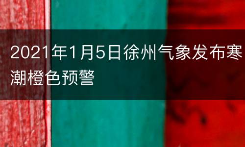 2021年1月5日徐州气象发布寒潮橙色预警