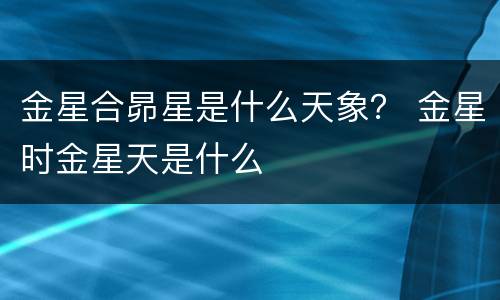 金星合昴星是什么天象？ 金星时金星天是什么