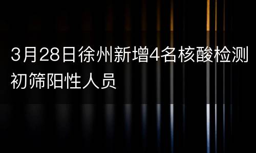 3月28日徐州新增4名核酸检测初筛阳性人员