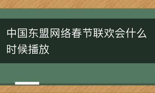 中国东盟网络春节联欢会什么时候播放