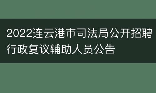 2022连云港市司法局公开招聘行政复议辅助人员公告
