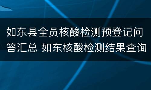 如东县全员核酸检测预登记问答汇总 如东核酸检测结果查询