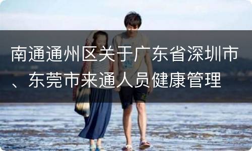 南通通州区关于广东省深圳市、东莞市来通人员健康管理