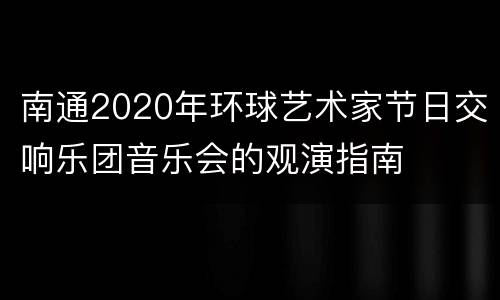 南通2020年环球艺术家节日交响乐团音乐会的观演指南