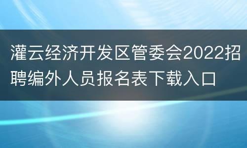 灌云经济开发区管委会2022招聘编外人员报名表下载入口