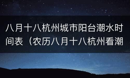 八月十八杭州城市阳台潮水时间表（农历八月十八杭州看潮）