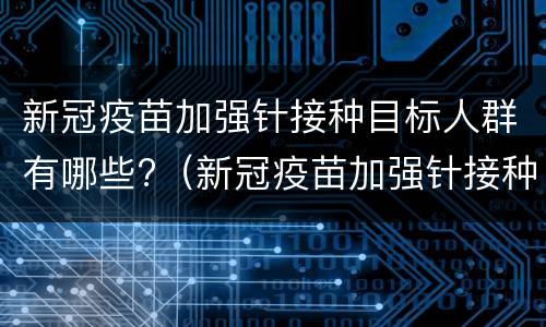 新冠疫苗加强针接种目标人群有哪些?（新冠疫苗加强针接种对象）