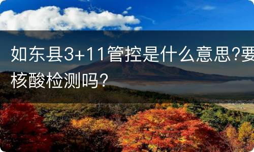 如东县3+11管控是什么意思?要核酸检测吗?