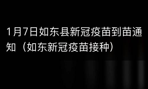 1月7日如东县新冠疫苗到苗通知（如东新冠疫苗接种）