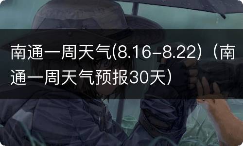 南通一周天气(8.16-8.22)（南通一周天气预报30天）