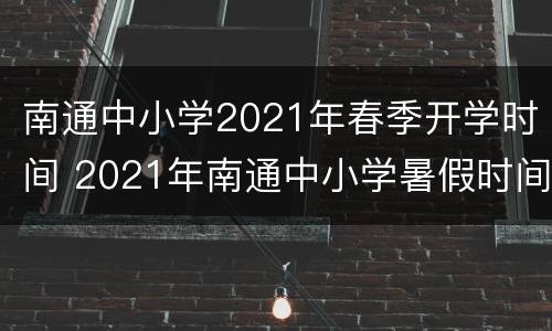 南通中小学2021年春季开学时间 2021年南通中小学暑假时间