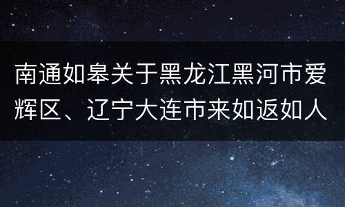 南通如皋关于黑龙江黑河市爱辉区、辽宁大连市来如返如人员防疫措施