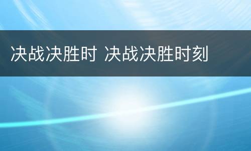 决战决胜时 决战决胜时刻