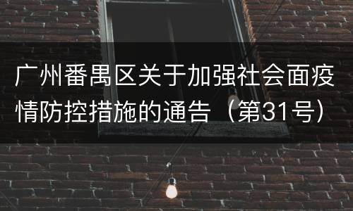 广州番禺区关于加强社会面疫情防控措施的通告（第31号）
