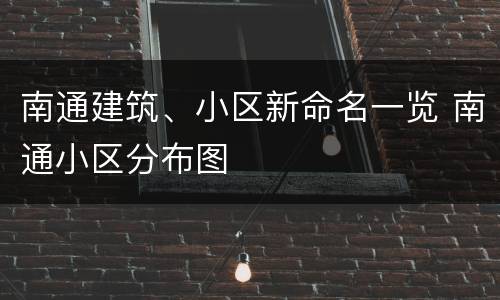 南通建筑、小区新命名一览 南通小区分布图