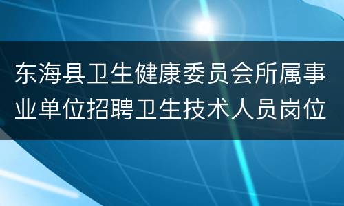 东海县卫生健康委员会所属事业单位招聘卫生技术人员岗位表