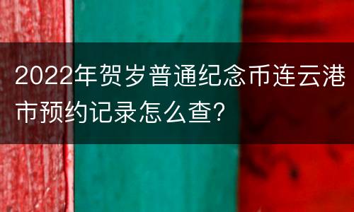 2022年贺岁普通纪念币连云港市预约记录怎么查?
