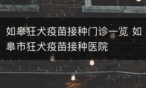 如皋狂犬疫苗接种门诊一览 如皋市狂犬疫苗接种医院