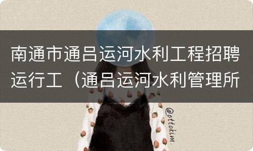 南通市通吕运河水利工程招聘运行工（通吕运河水利管理所）