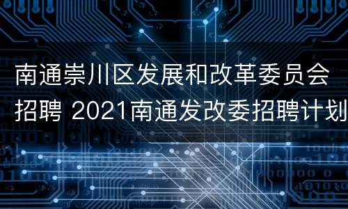 南通崇川区发展和改革委员会招聘 2021南通发改委招聘计划