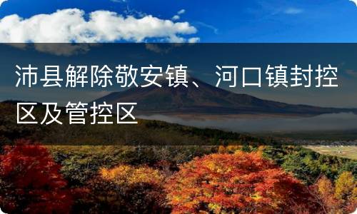 沛县解除敬安镇、河口镇封控区及管控区