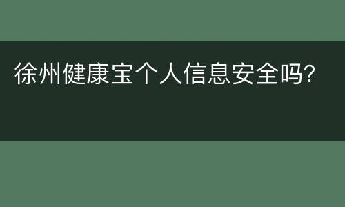 徐州健康宝个人信息安全吗？