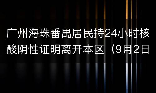 广州海珠番禺居民持24小时核酸阴性证明离开本区（9月2日消息）