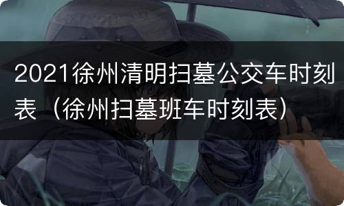 2021徐州清明扫墓公交车时刻表（徐州扫墓班车时刻表）
