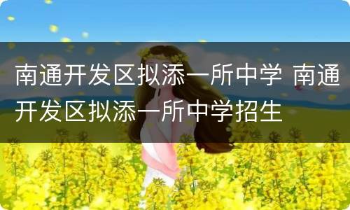 南通开发区拟添一所中学 南通开发区拟添一所中学招生