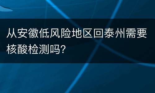 从安徽低风险地区回泰州需要核酸检测吗？