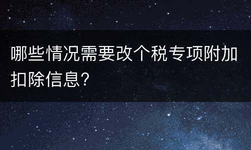 哪些情况需要改个税专项附加扣除信息?