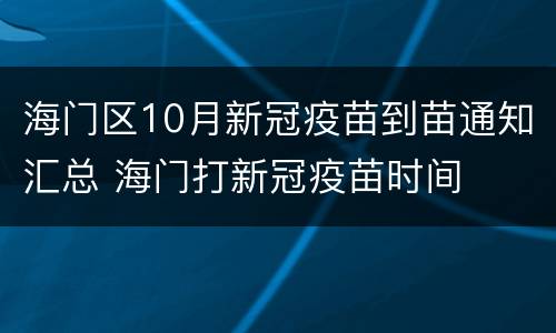 海门区10月新冠疫苗到苗通知汇总 海门打新冠疫苗时间