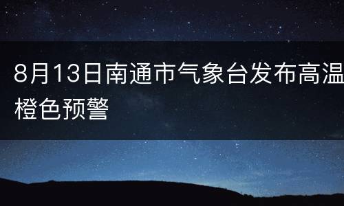 8月13日南通市气象台发布高温橙色预警