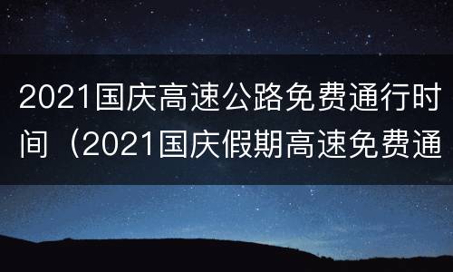 2021国庆高速公路免费通行时间（2021国庆假期高速免费通行时间）