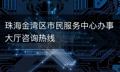 珠海金湾区市民服务中心办事大厅咨询热线