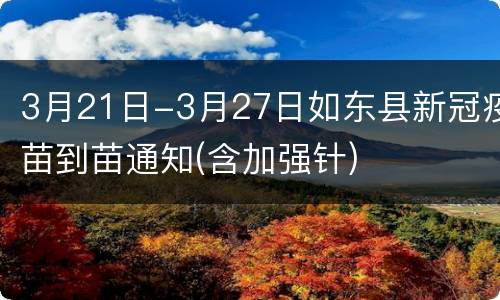 3月21日-3月27日如东县新冠疫苗到苗通知(含加强针)