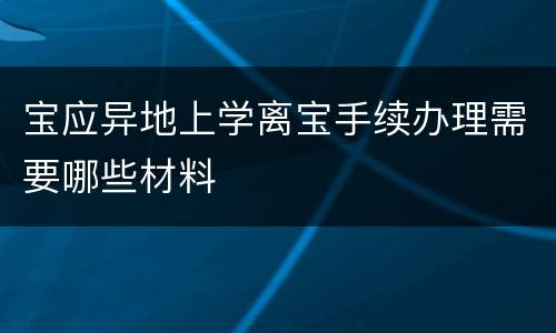宝应异地上学离宝手续办理需要哪些材料