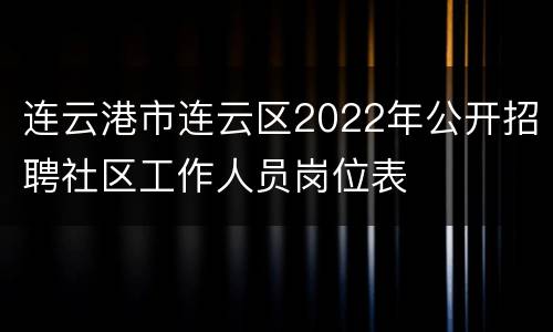 连云港市连云区2022年公开招聘社区工作人员岗位表