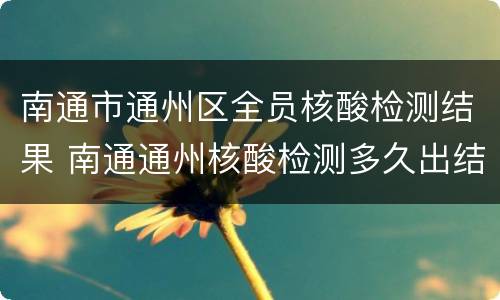 南通市通州区全员核酸检测结果 南通通州核酸检测多久出结果