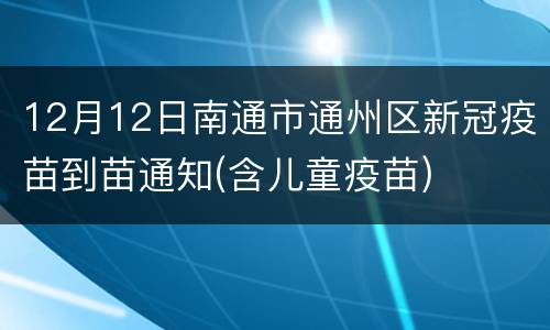 12月12日南通市通州区新冠疫苗到苗通知(含儿童疫苗)