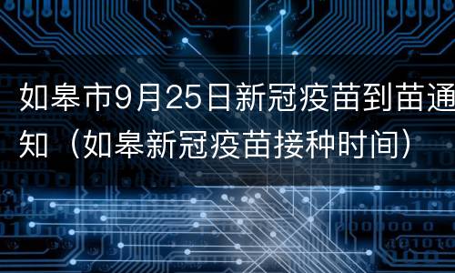 如皋市9月25日新冠疫苗到苗通知（如皋新冠疫苗接种时间）