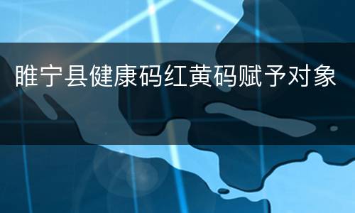 睢宁县健康码红黄码赋予对象